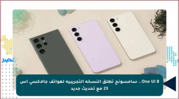 One UI 8.. سامسونج تطلق النسخة التجريبية لهواتف جالاكسي إس 23 مع تحديث جديد